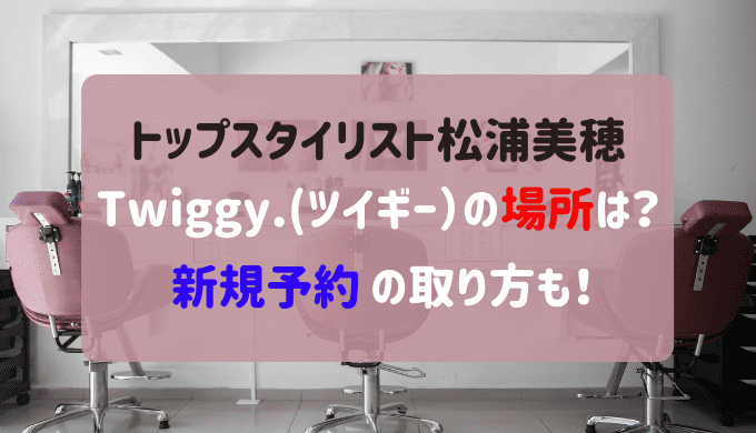TWIGGY. ツイギー 松浦美穂 場所 予約