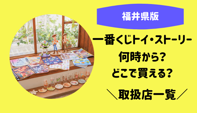 一番くじトイストーリー何時から どこで買える 福井県取扱店一覧 たまゆるログ