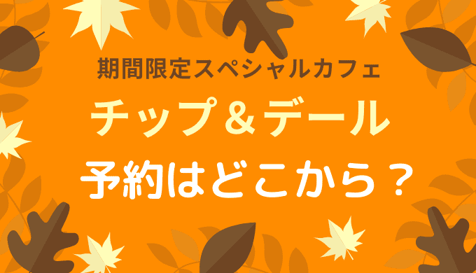 チップ&デールの期間限定カフェ2021予約はどこから？開催場所も詳しく